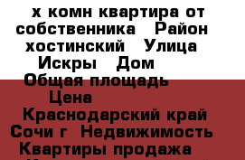 2х.комн.квартира от собственника › Район ­ хостинский › Улица ­ Искры › Дом ­ 66 › Общая площадь ­ 62 › Цена ­ 55 000 000 - Краснодарский край, Сочи г. Недвижимость » Квартиры продажа   . Краснодарский край,Сочи г.